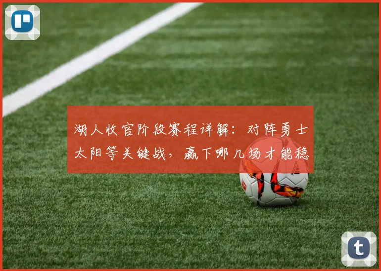 湖人收官阶段赛程详解：对阵勇士太阳等关键战，赢下哪几场才能稳进季后赛？