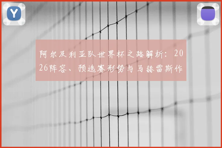 阿尔及利亚队世界杯之路解析:2026阵容、预选赛形势与马赫雷斯作用