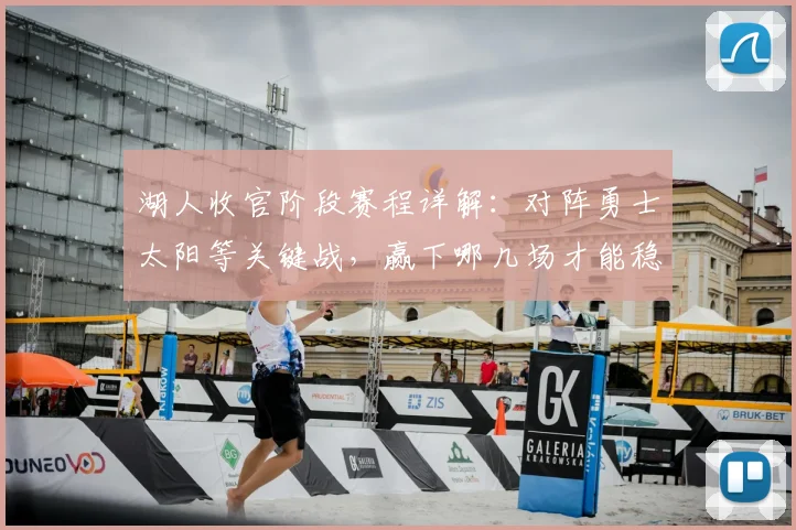 湖人收官阶段赛程详解:对阵勇士太阳等关键战,赢下哪几场才能稳进季后赛?