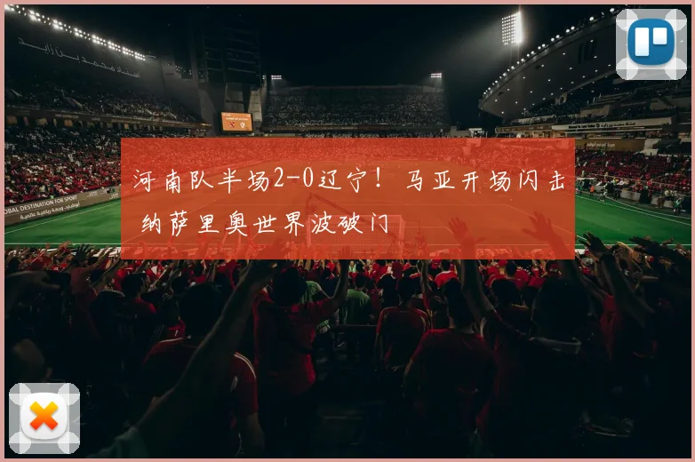 河南队半场2-0辽宁!马亚开场闪击 纳萨里奥世界波破门
