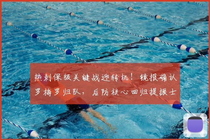热刺保级关键战迎转机!镜报确认罗梅罗归队,后防核心回归提振士气