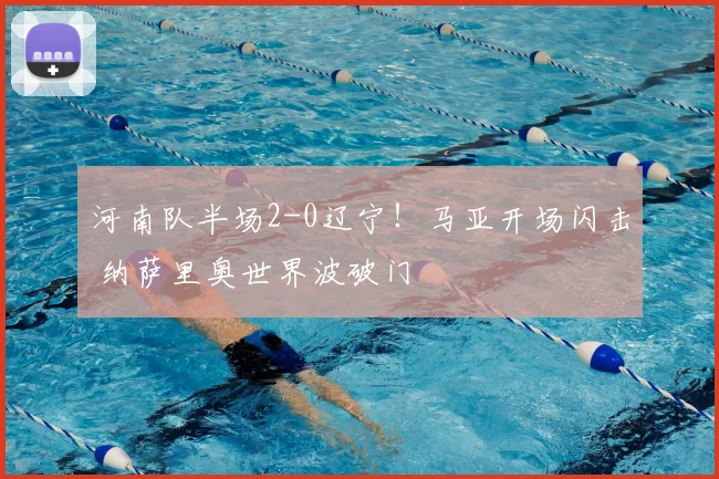 河南队半场2-0辽宁!马亚开场闪击 纳萨里奥世界波破门