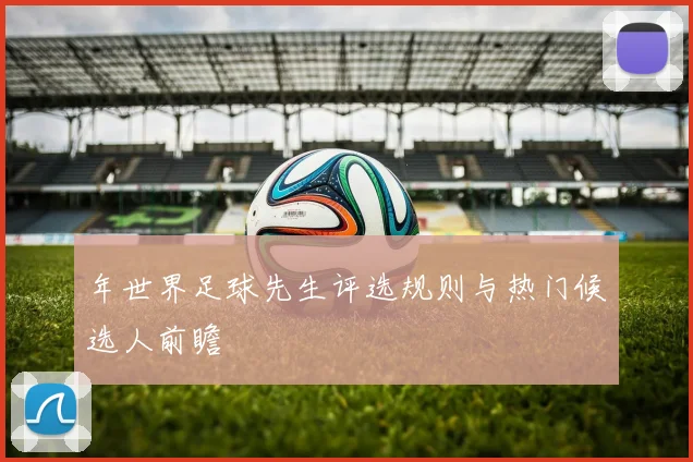 年世界足球先生评选规则与热门候选人前瞻